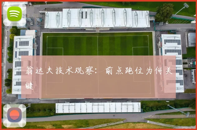 翁达夫技术观察：前点跑位为何关键