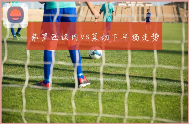 弗罗西诺内vs莱切下半场走势