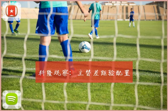 科隆观察：主替差距验配置