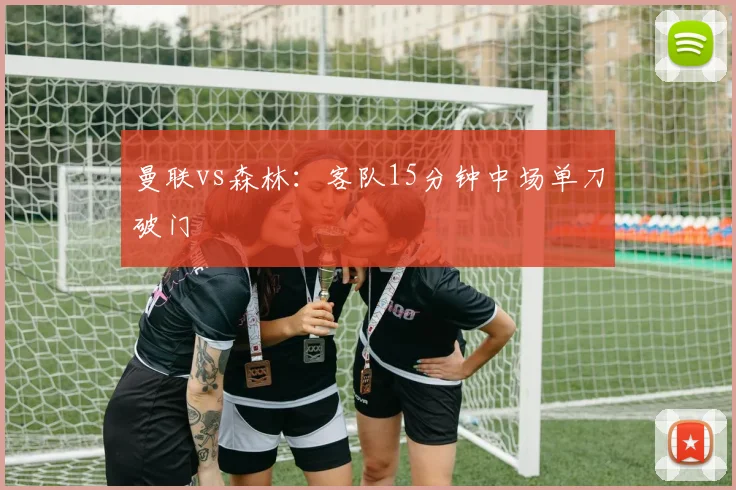 曼联vs森林：客队15分钟中场单刀破门