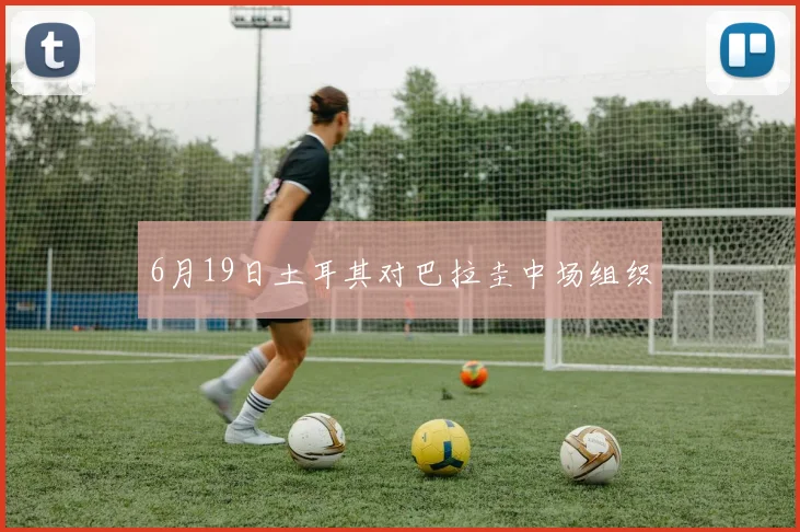 6月19日土耳其对巴拉圭中场组织