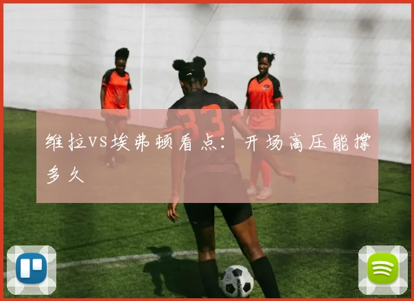 维拉vs埃弗顿看点：开场高压能撑多久
