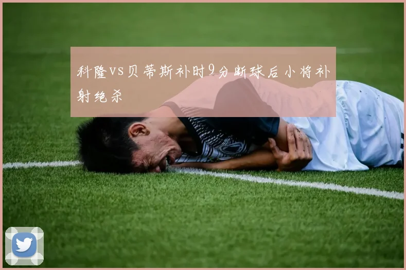 科隆vs贝蒂斯补时9分断球后小将补射绝杀