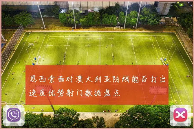 恩西索面对澳大利亚防线能否打出速度优势射门数据盘点