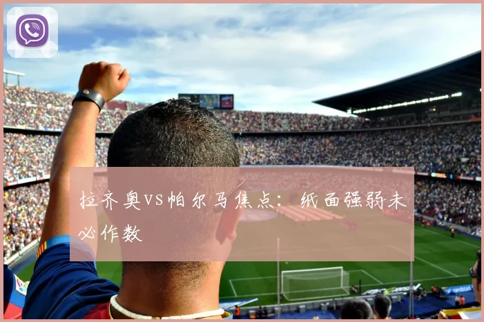 拉齐奥vs帕尔马焦点:纸面强弱未必作数