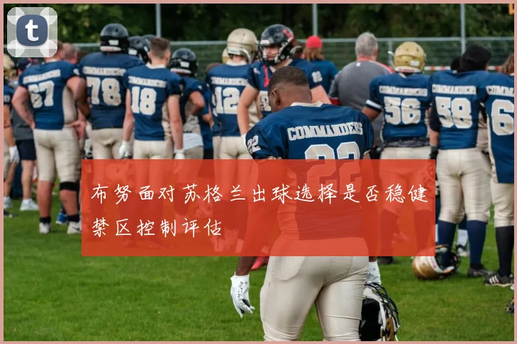 布努面对苏格兰出球选择是否稳健禁区控制评估