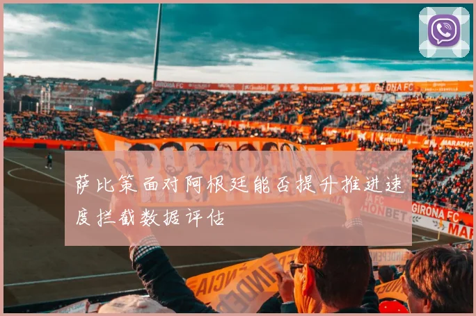 萨比策面对阿根廷能否提升推进速度拦截数据评估