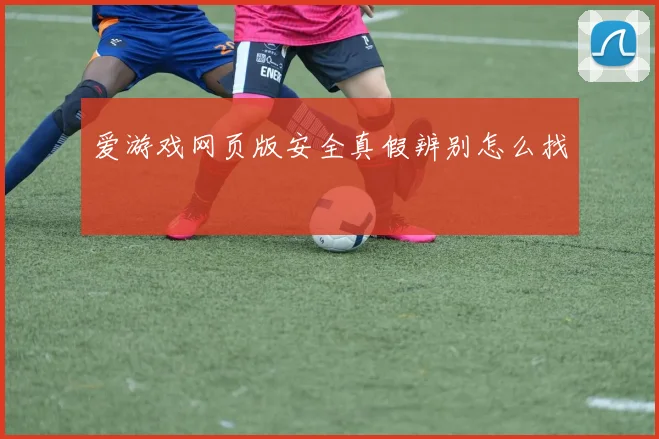 爱游戏网页版安全真假辨别怎么找