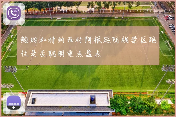 鲍姆加特纳面对阿根廷防线禁区跑位是否聪明重点盘点