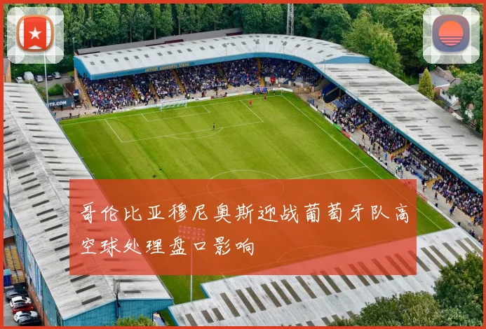 哥伦比亚穆尼奥斯迎战葡萄牙队高空球处理盘口影响