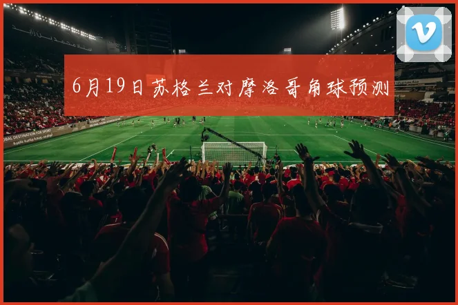 6月19日苏格兰对摩洛哥角球预测